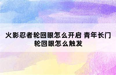 火影忍者轮回眼怎么开启 青年长门轮回眼怎么触发